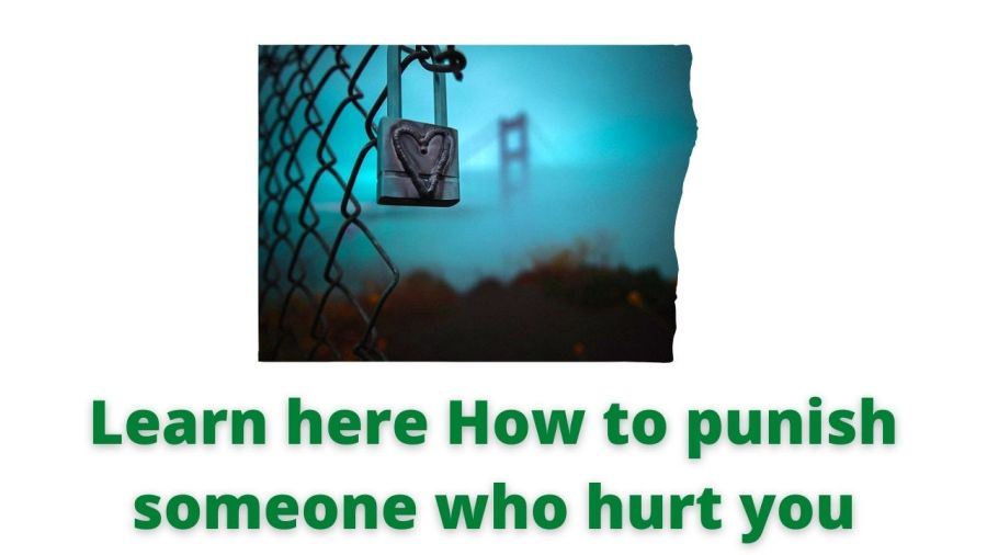 Learn here How to punish someone who hurt you