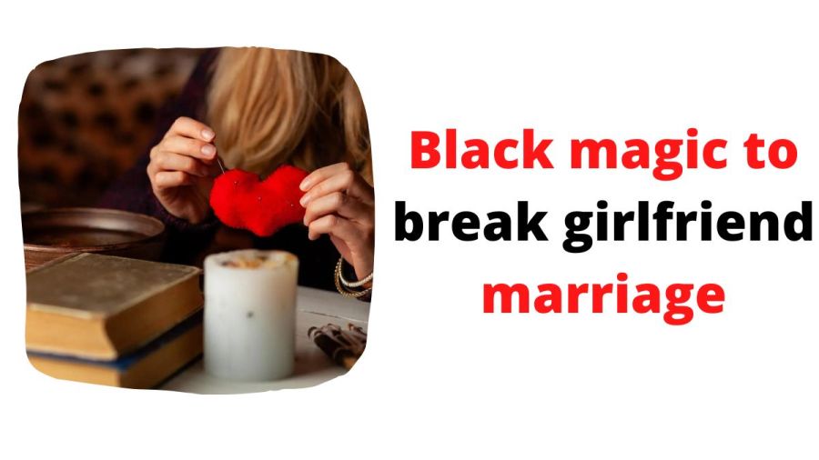 Black magic to break girlfriend marriage