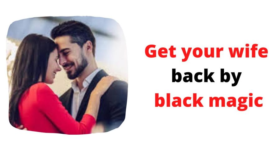 Get your wife back by black magic